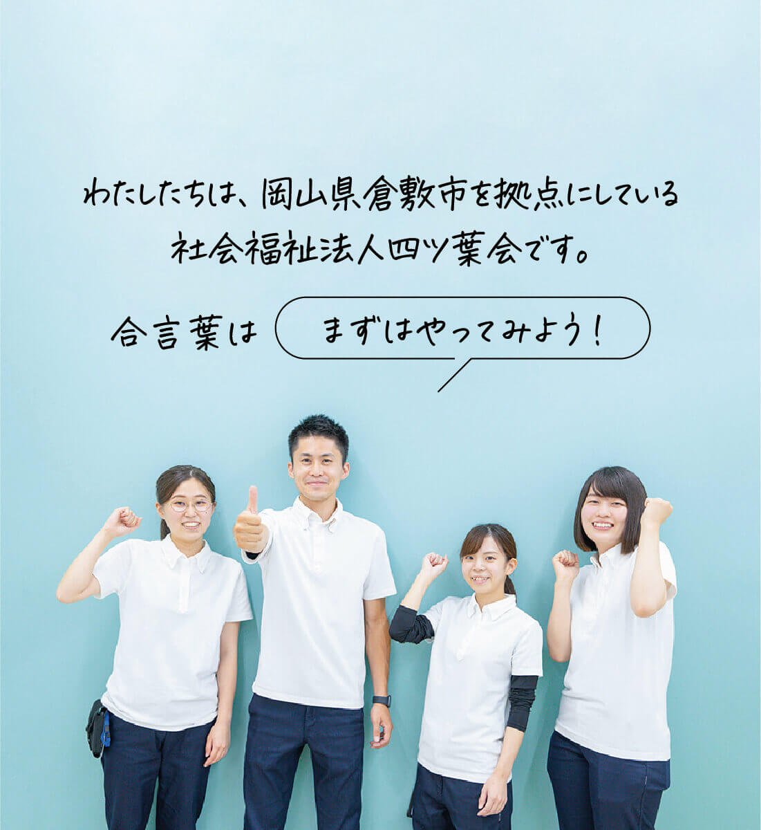 わたしたちは、岡山県倉敷市を拠点にしている社会福祉法人四ツ葉会です。合言葉は「まずはやってみよう！」