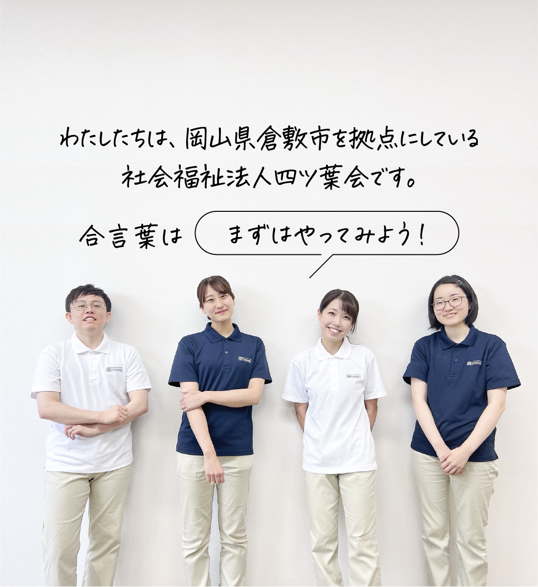 わたしたちは、岡山県倉敷市を拠点にしている社会福祉法人四ツ葉会です。合言葉は「まずはやってみよう！」